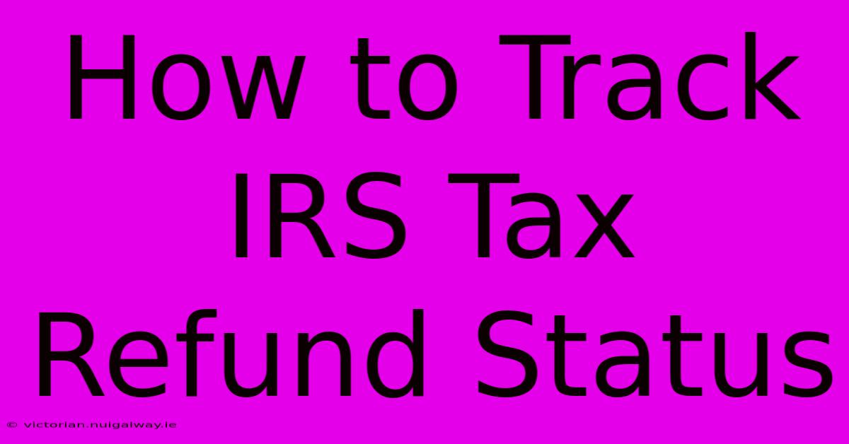 How To Track IRS Tax Refund Status