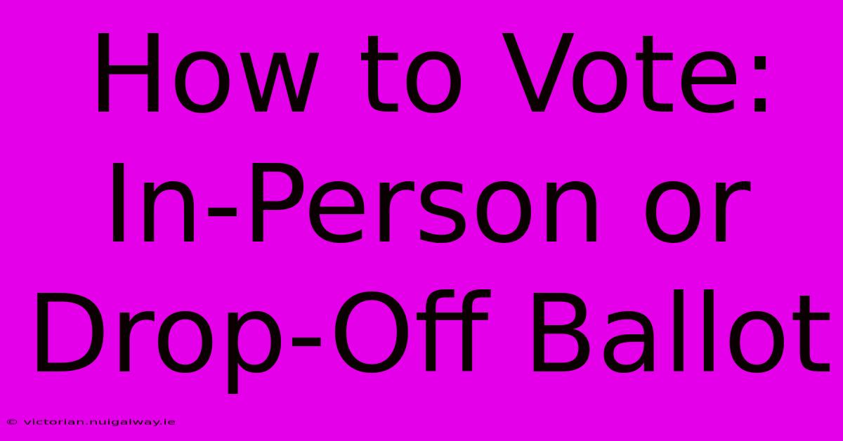 How To Vote: In-Person Or Drop-Off Ballot 