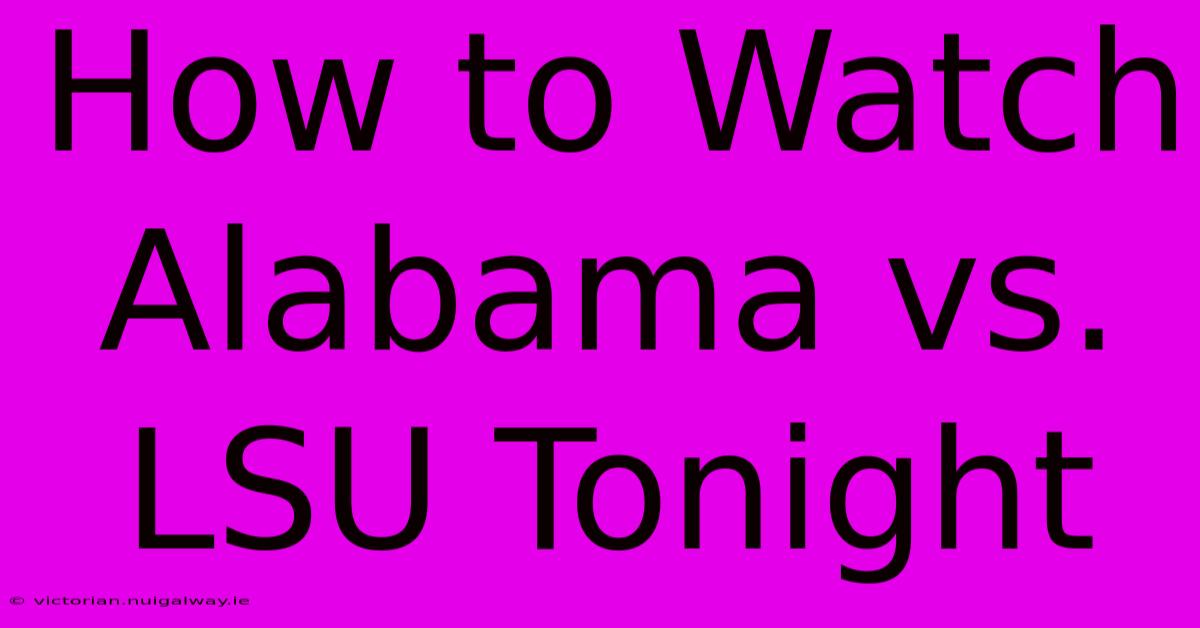 How To Watch Alabama Vs. LSU Tonight