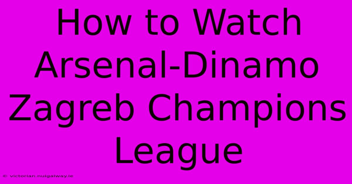 How To Watch Arsenal-Dinamo Zagreb Champions League