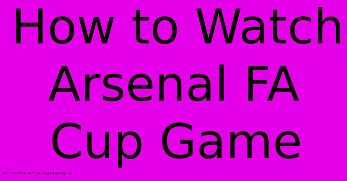 How To Watch Arsenal FA Cup Game