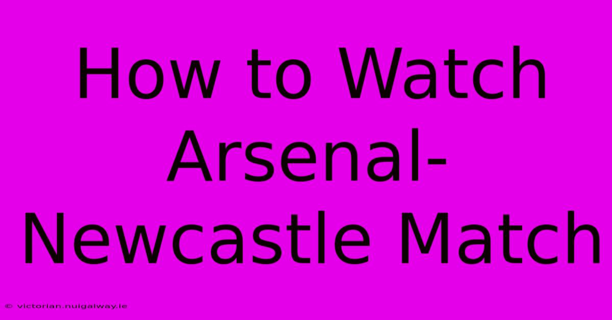 How To Watch Arsenal-Newcastle Match