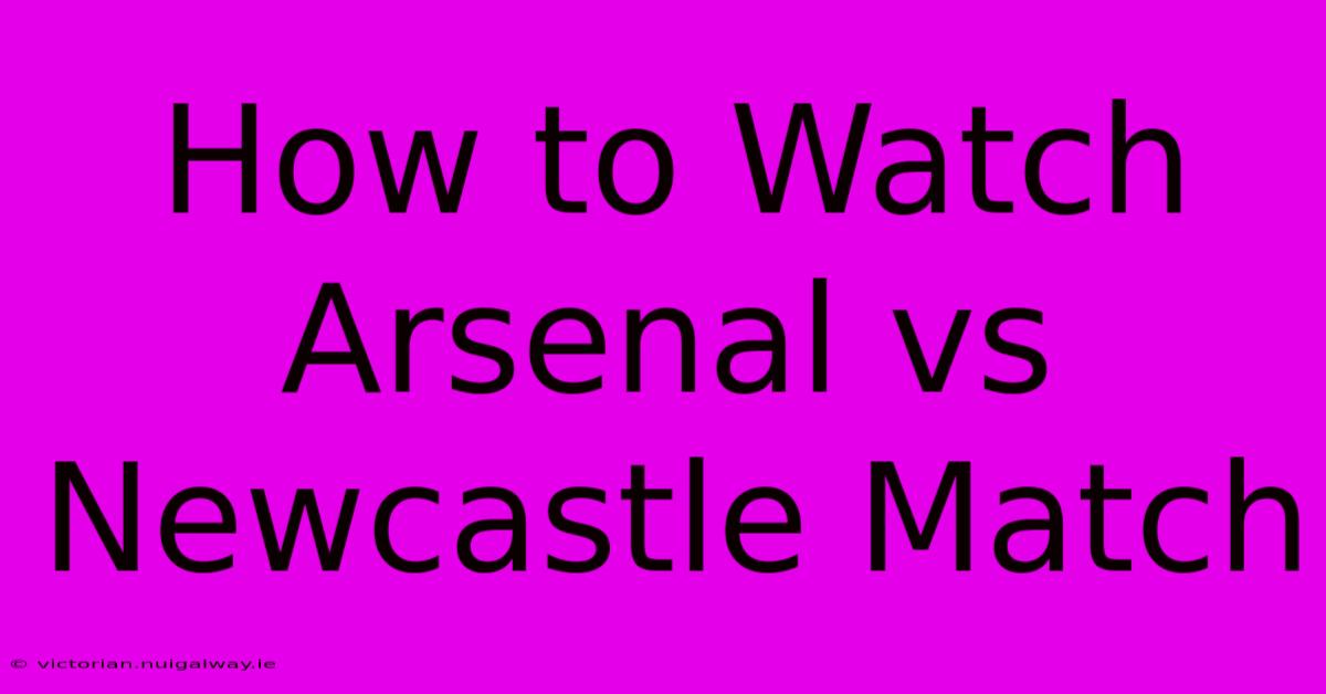 How To Watch Arsenal Vs Newcastle Match