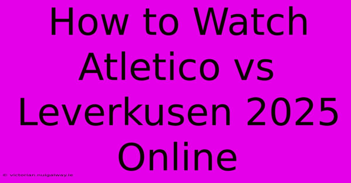 How To Watch Atletico Vs Leverkusen 2025 Online