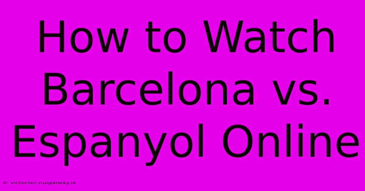 How To Watch Barcelona Vs. Espanyol Online