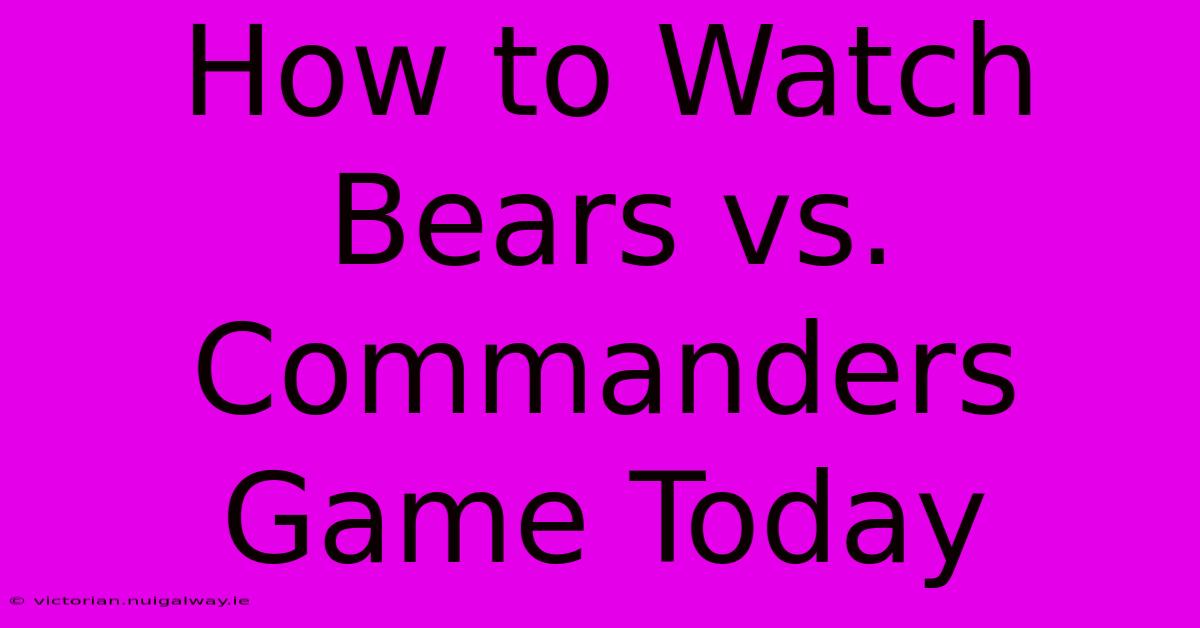 How To Watch Bears Vs. Commanders Game Today