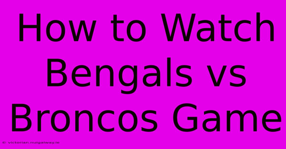 How To Watch Bengals Vs Broncos Game