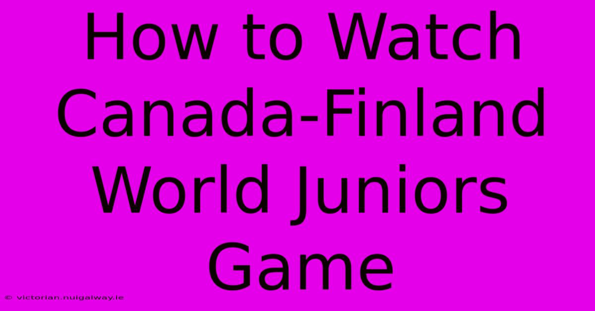 How To Watch Canada-Finland World Juniors Game