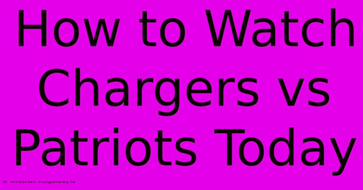 How To Watch Chargers Vs Patriots Today