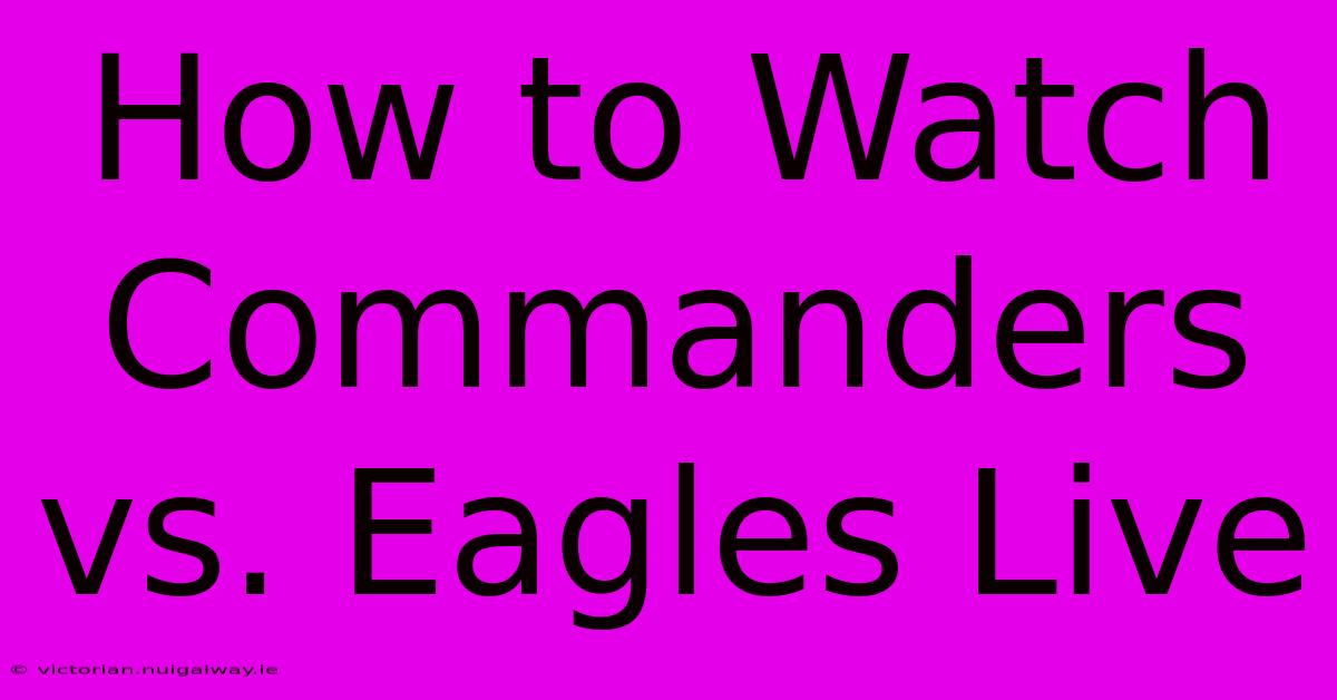 How To Watch Commanders Vs. Eagles Live