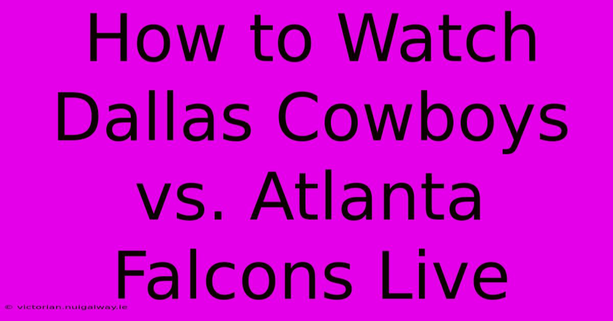 How To Watch Dallas Cowboys Vs. Atlanta Falcons Live 