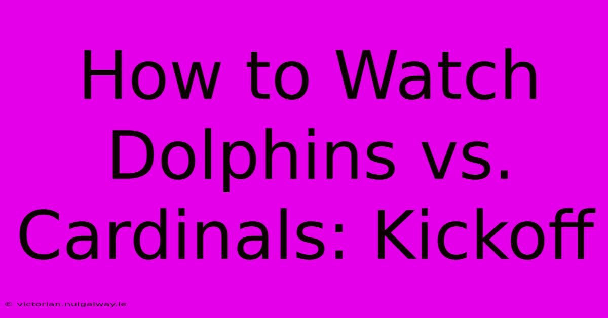 How To Watch Dolphins Vs. Cardinals: Kickoff