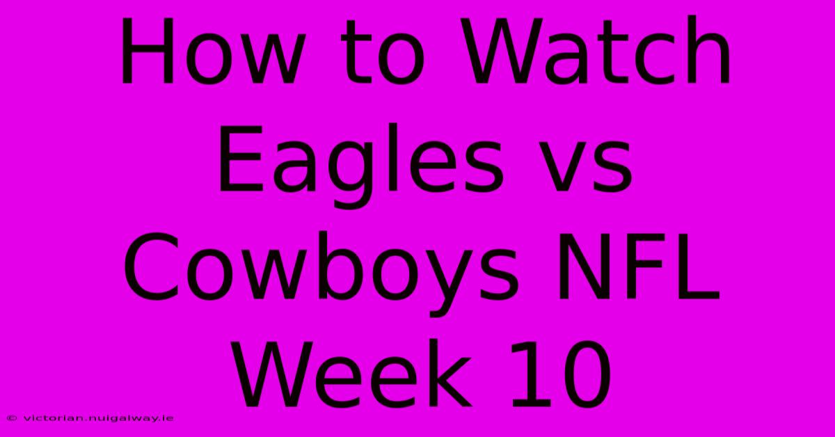 How To Watch Eagles Vs Cowboys NFL Week 10