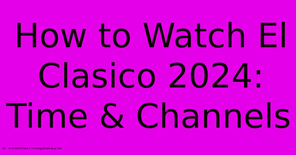 How To Watch El Clasico 2024: Time & Channels