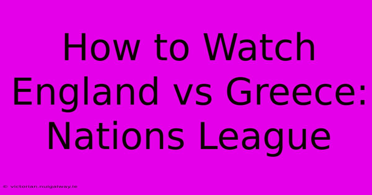 How To Watch England Vs Greece: Nations League