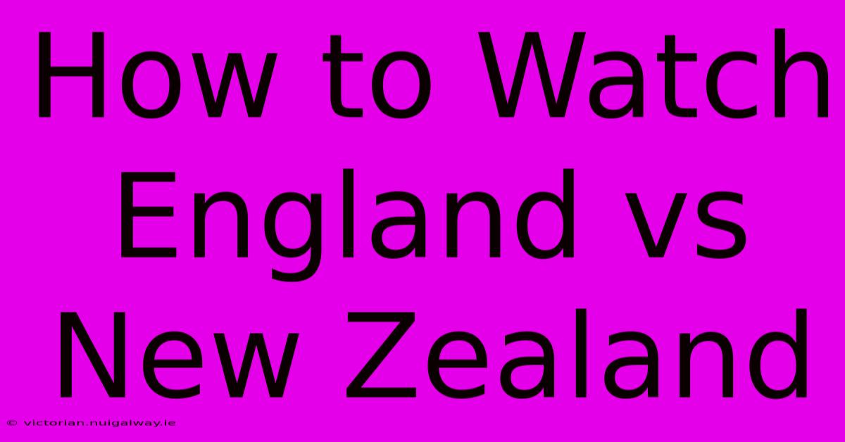 How To Watch England Vs New Zealand