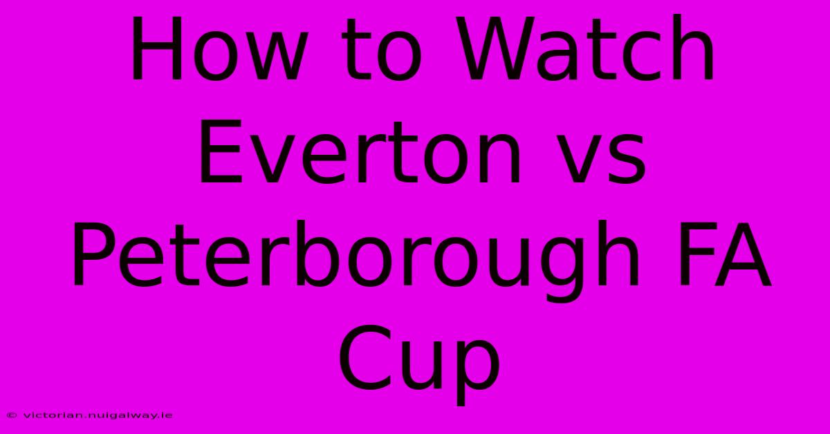 How To Watch Everton Vs Peterborough FA Cup