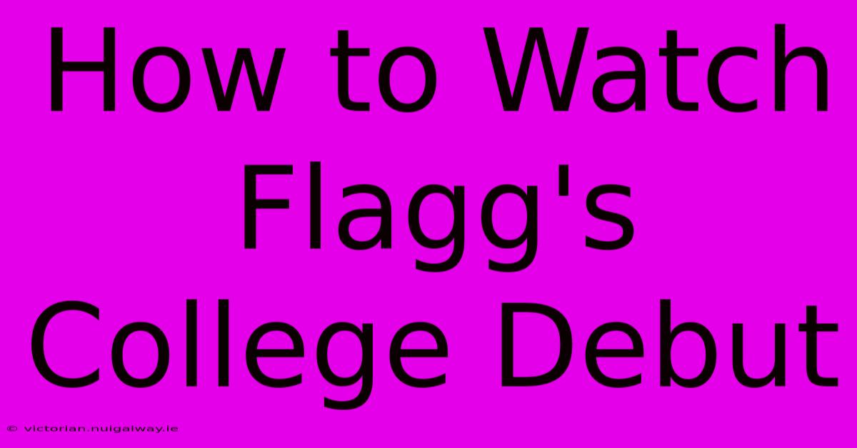 How To Watch Flagg's College Debut