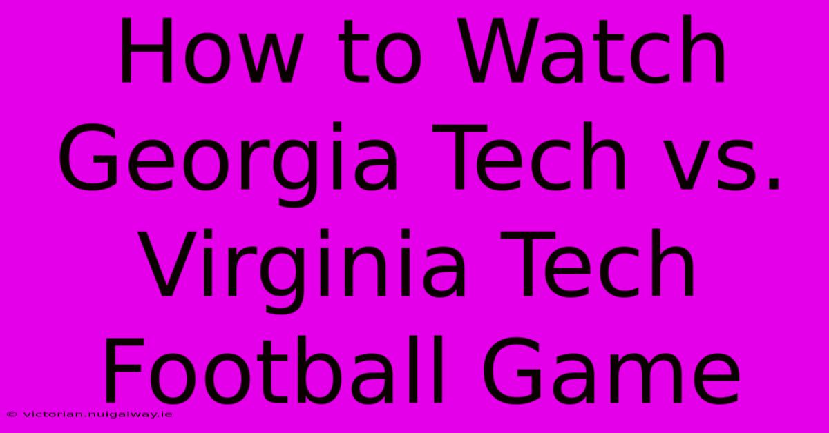 How To Watch Georgia Tech Vs. Virginia Tech Football Game 