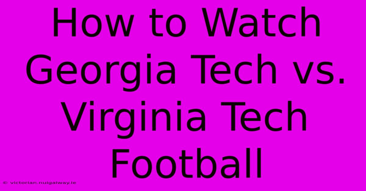 How To Watch Georgia Tech Vs. Virginia Tech Football