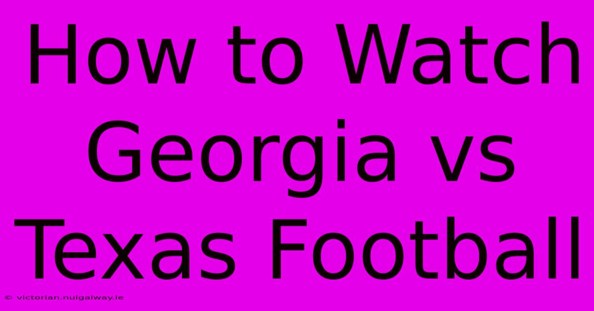 How To Watch Georgia Vs Texas Football