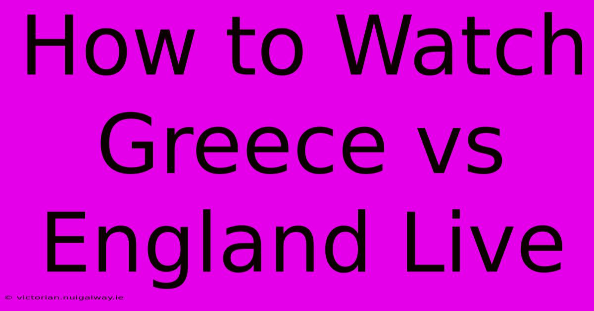 How To Watch Greece Vs England Live