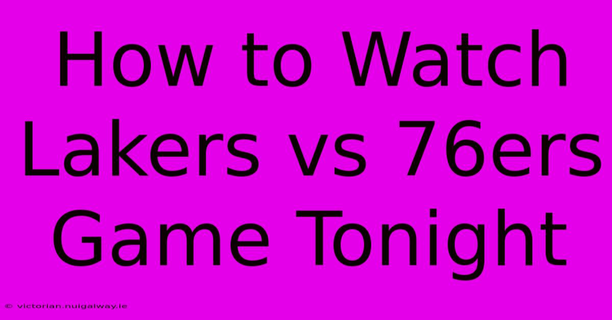 How To Watch Lakers Vs 76ers Game Tonight