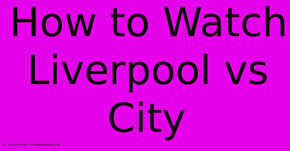 How To Watch Liverpool Vs City