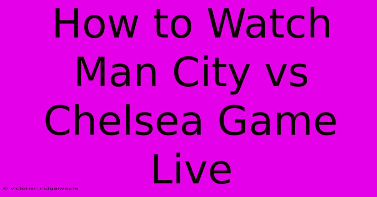 How To Watch Man City Vs Chelsea Game Live