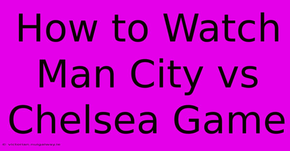 How To Watch Man City Vs Chelsea Game