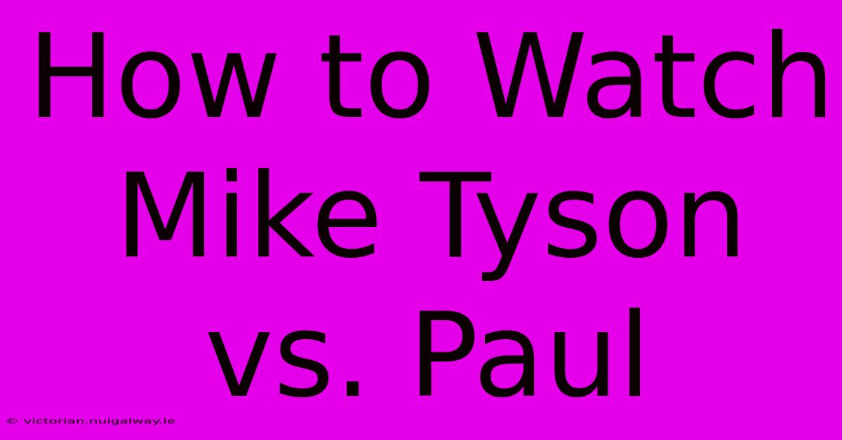 How To Watch Mike Tyson Vs. Paul 