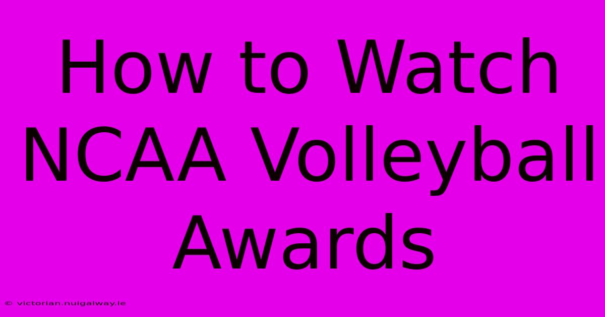 How To Watch NCAA Volleyball Awards