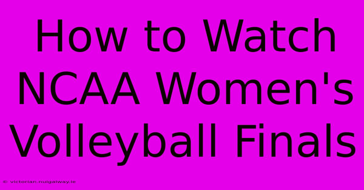 How To Watch NCAA Women's Volleyball Finals