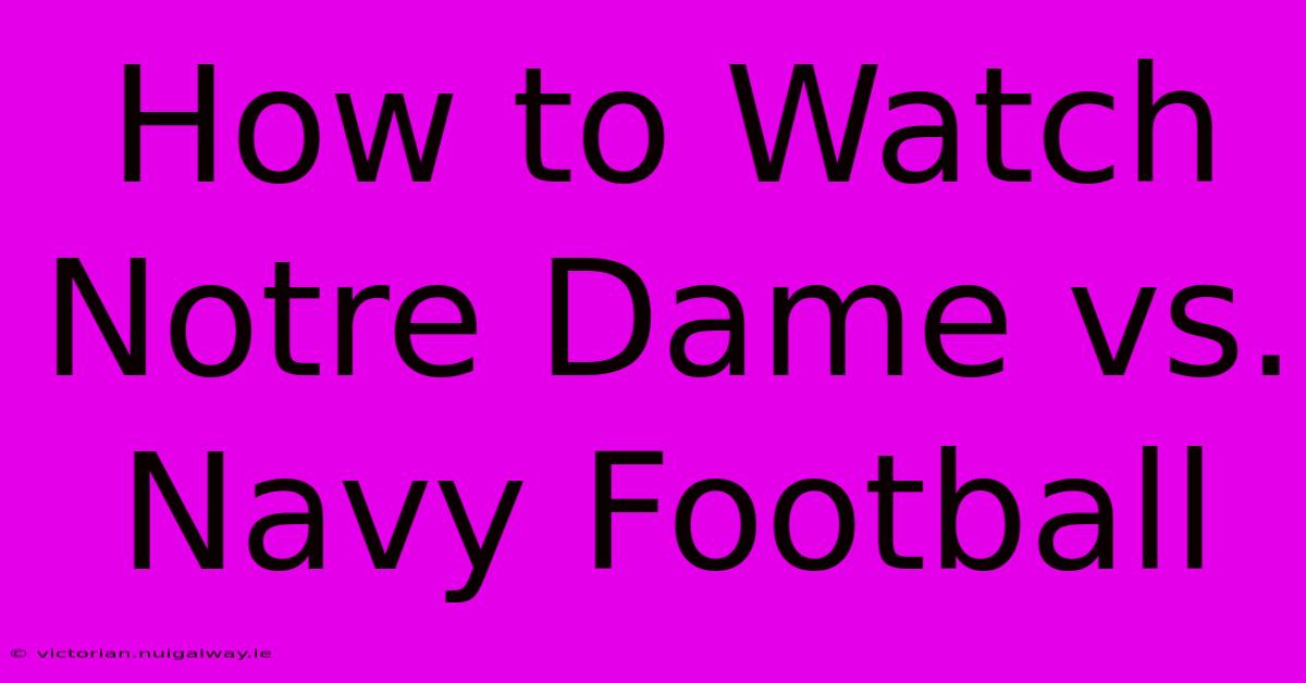 How To Watch Notre Dame Vs. Navy Football