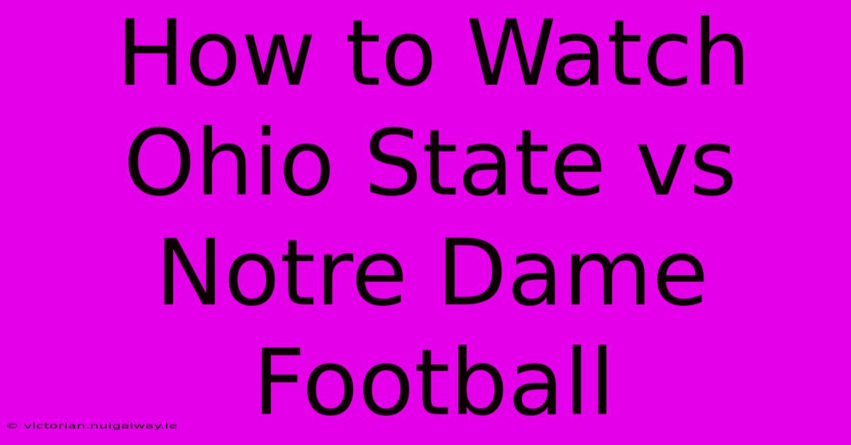 How To Watch Ohio State Vs Notre Dame Football