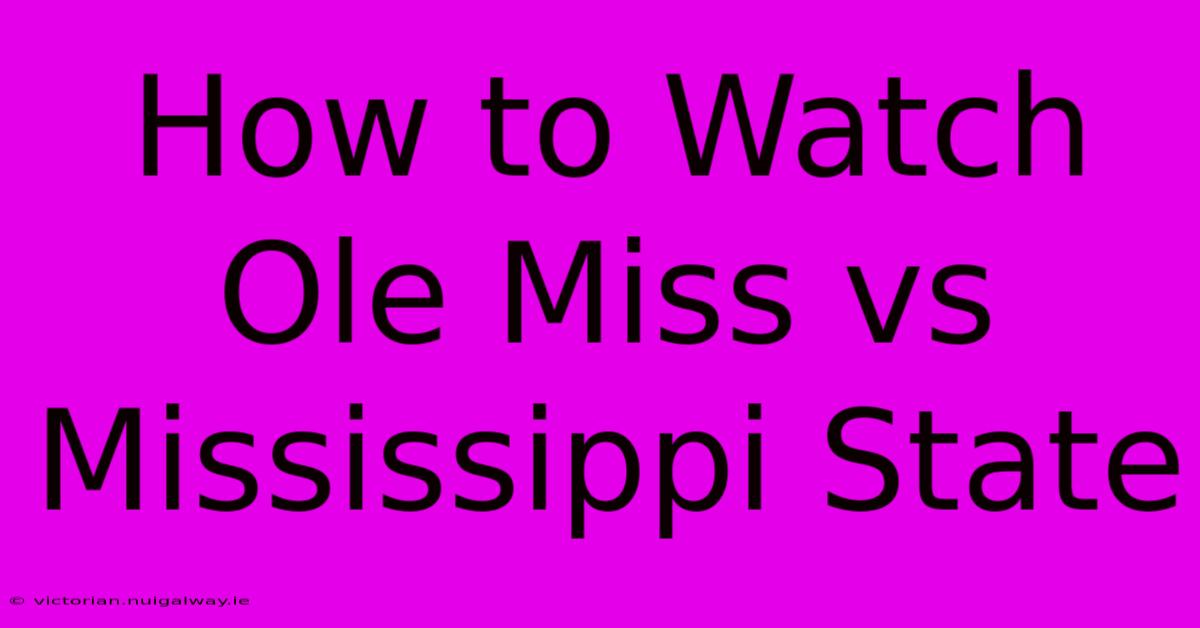 How To Watch Ole Miss Vs Mississippi State