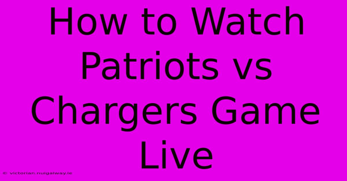 How To Watch Patriots Vs Chargers Game Live