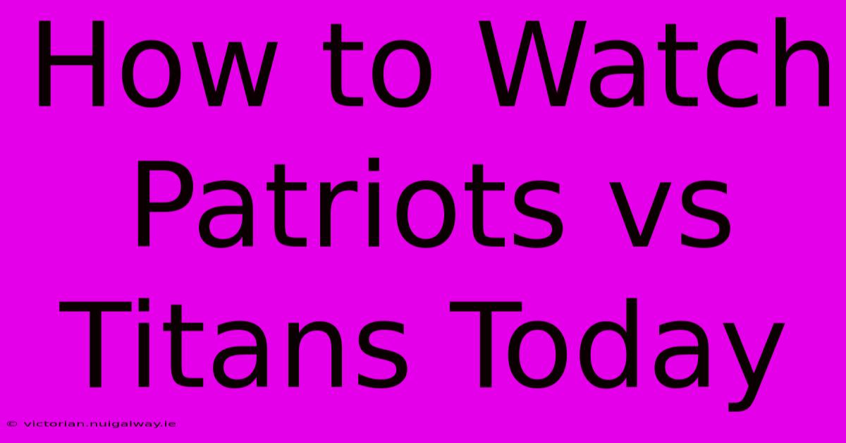 How To Watch Patriots Vs Titans Today