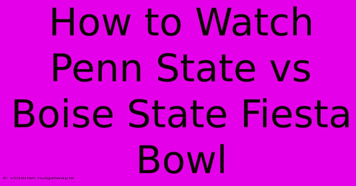 How To Watch Penn State Vs Boise State Fiesta Bowl