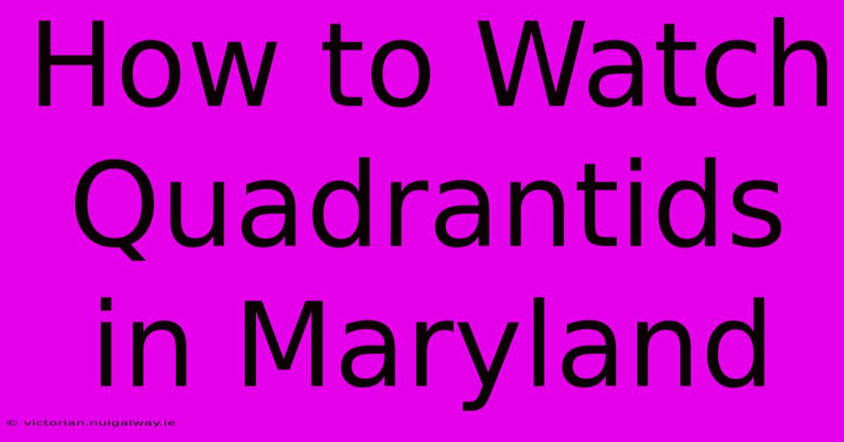 How To Watch Quadrantids In Maryland