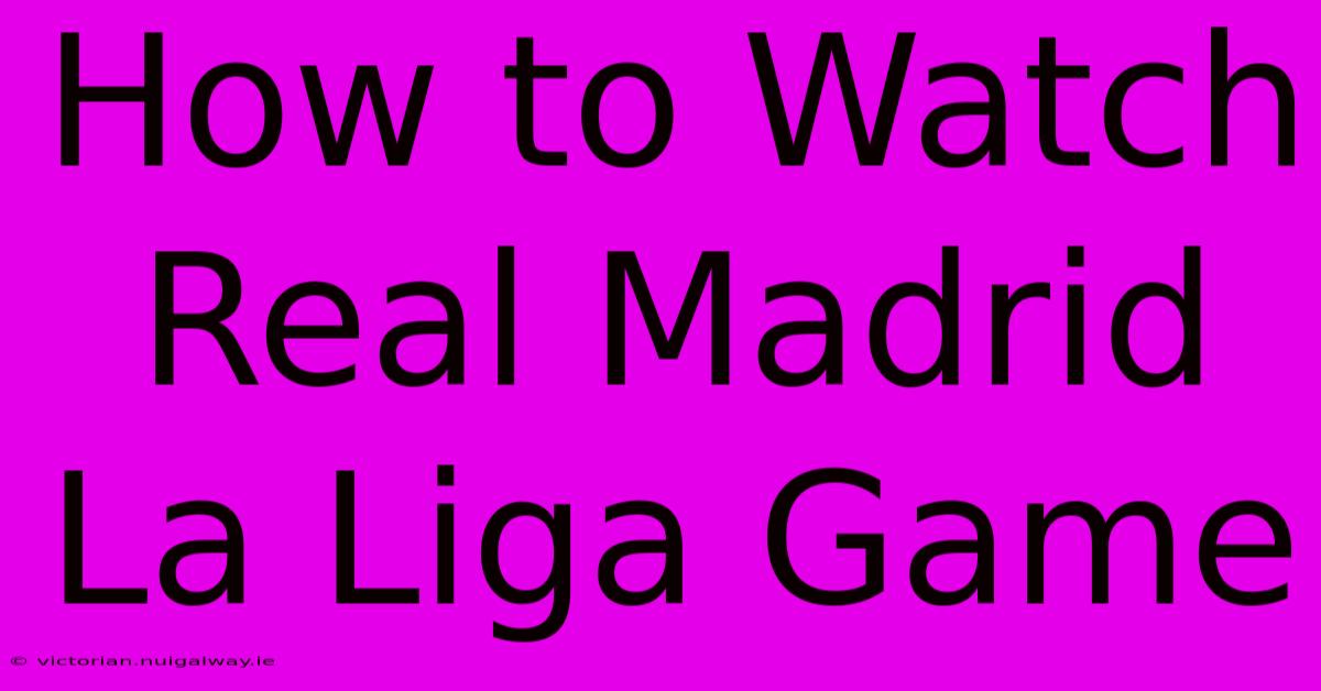 How To Watch Real Madrid La Liga Game