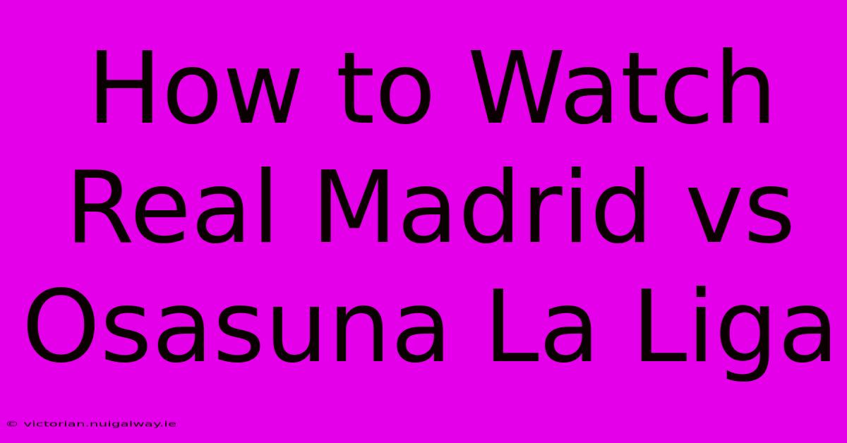 How To Watch Real Madrid Vs Osasuna La Liga