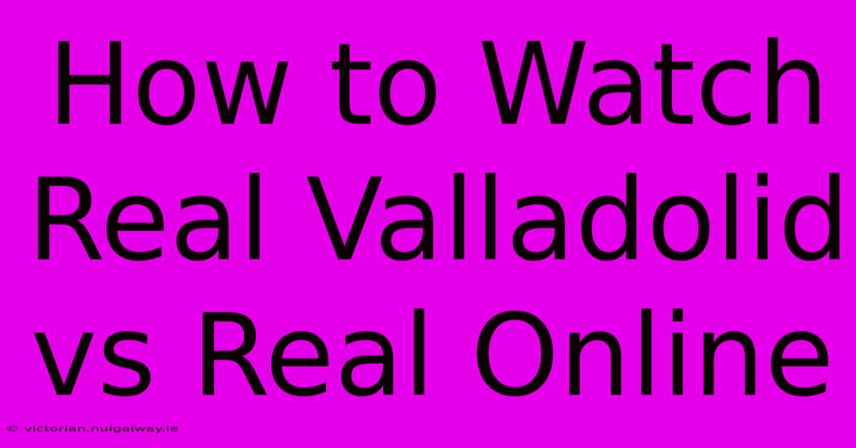 How To Watch Real Valladolid Vs Real Online