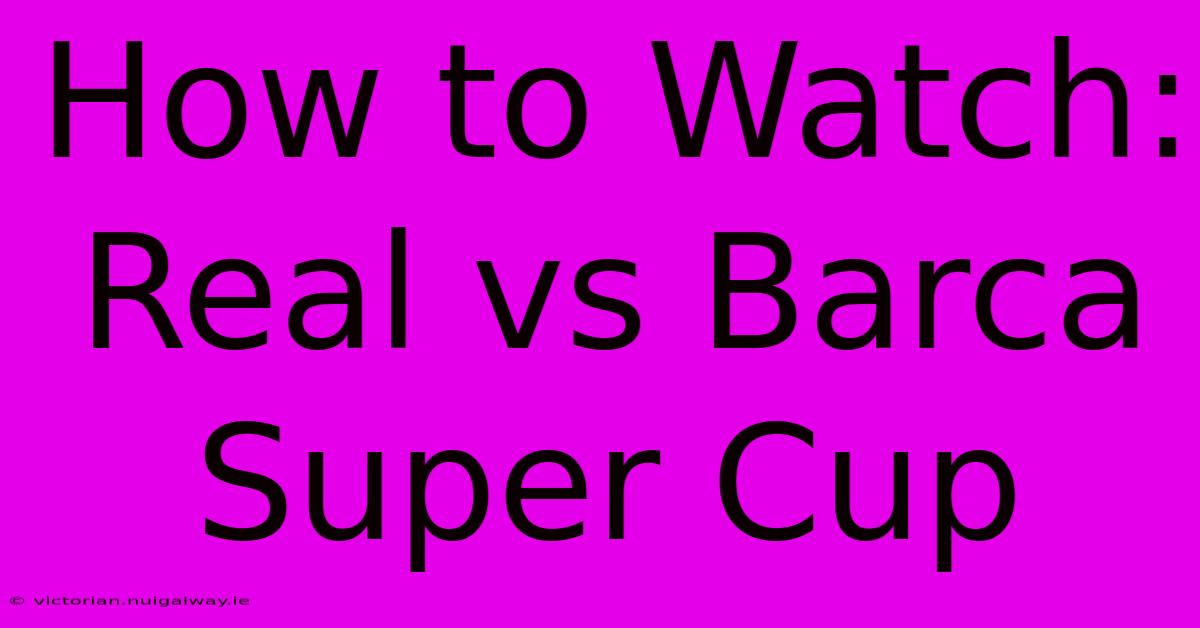 How To Watch: Real Vs Barca Super Cup