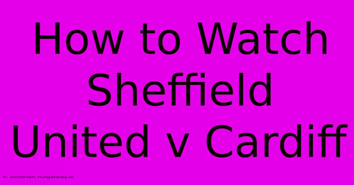 How To Watch Sheffield United V Cardiff