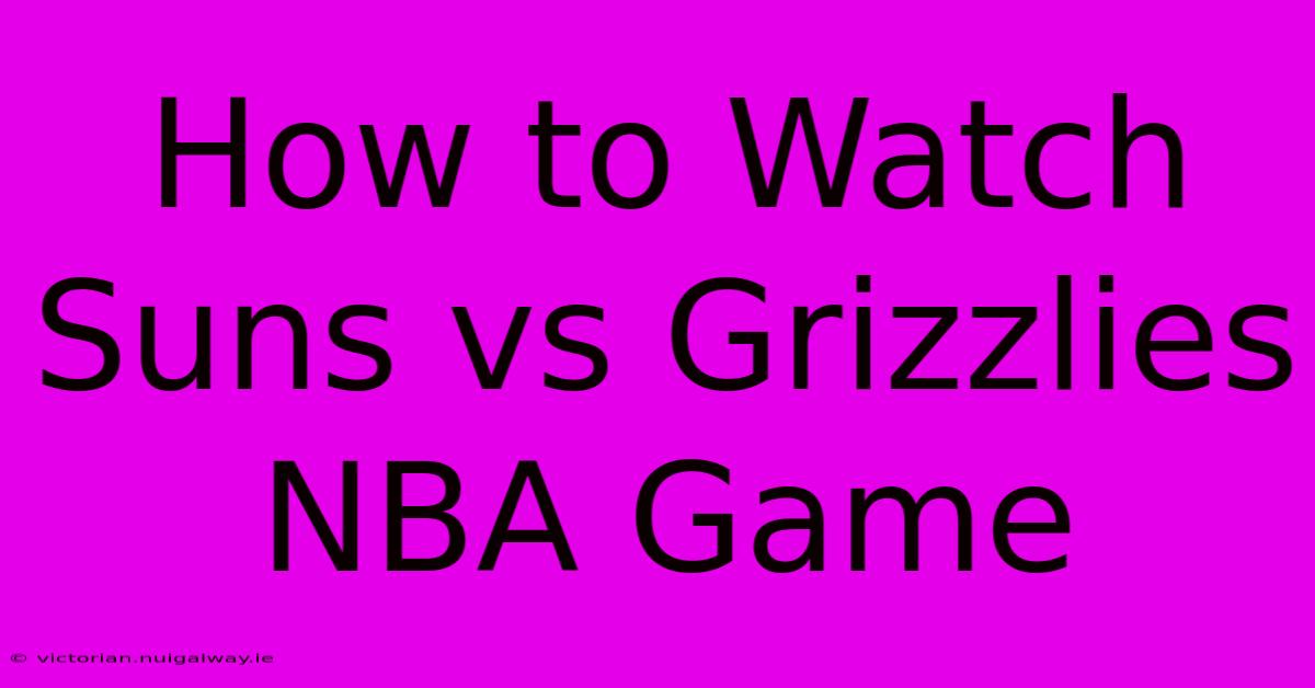 How To Watch Suns Vs Grizzlies NBA Game