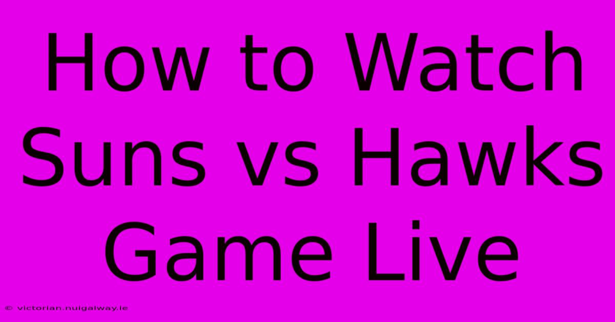 How To Watch Suns Vs Hawks Game Live