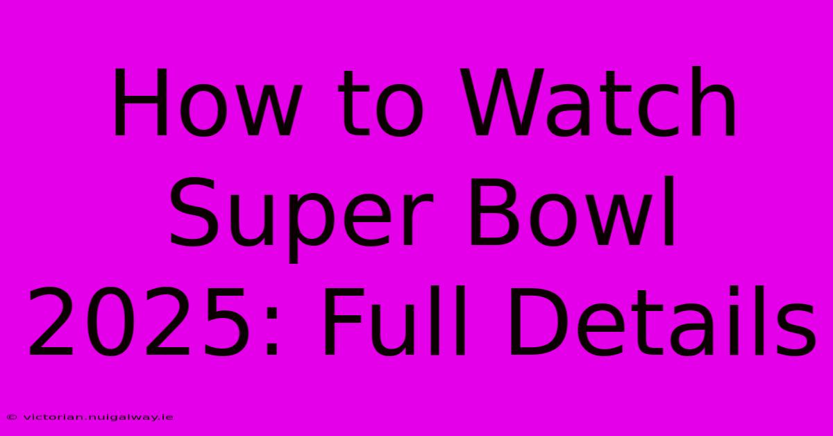 How To Watch Super Bowl 2025: Full Details