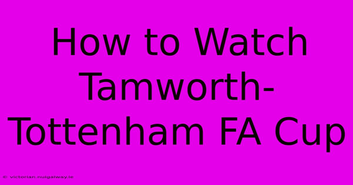 How To Watch Tamworth-Tottenham FA Cup