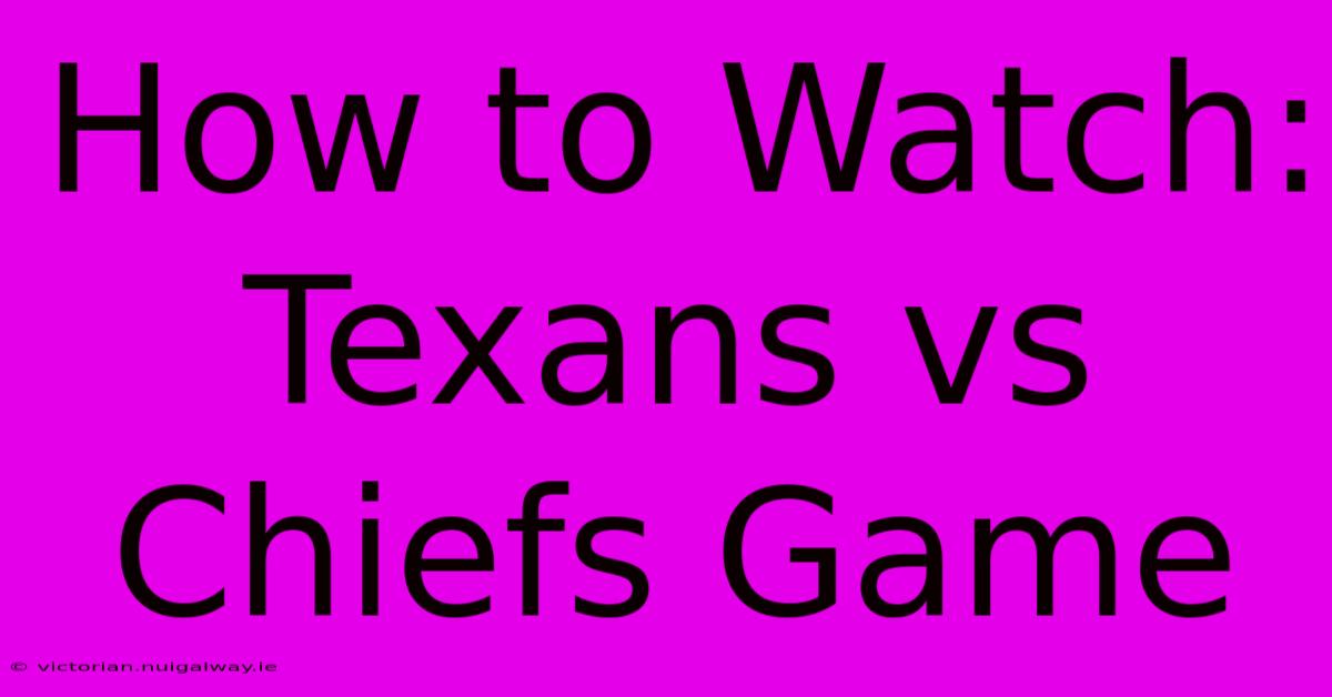 How To Watch: Texans Vs Chiefs Game